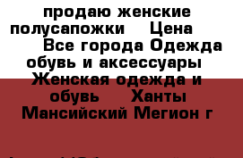 продаю женские полусапожки. › Цена ­ 1 700 - Все города Одежда, обувь и аксессуары » Женская одежда и обувь   . Ханты-Мансийский,Мегион г.